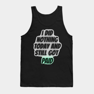 I did nothing today and still got paid Tank Top